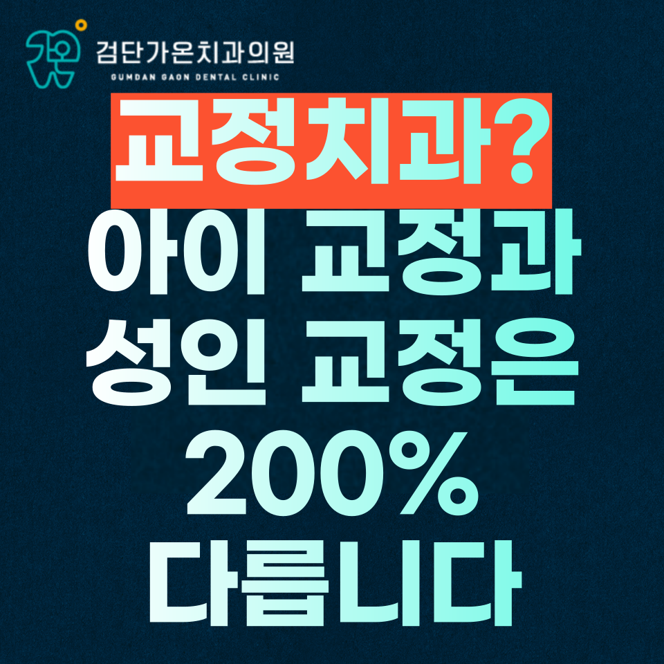 인천 서구 검단 교정치과? 성인교정 VS 아이 교정 차이도 모르면서 교정 받으시나요?